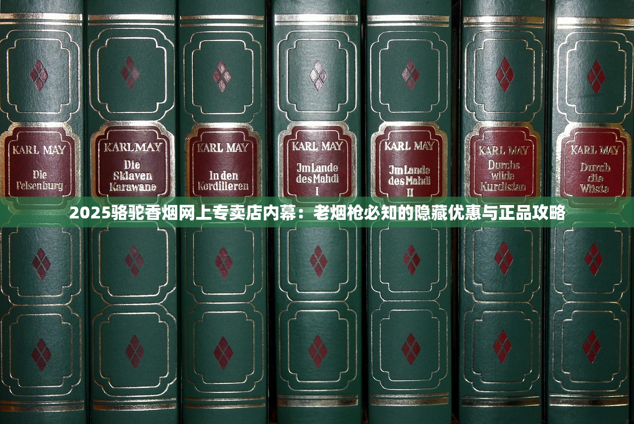 2025骆驼香烟网上专卖店内幕：老烟枪必知的隐藏优惠与正品攻略