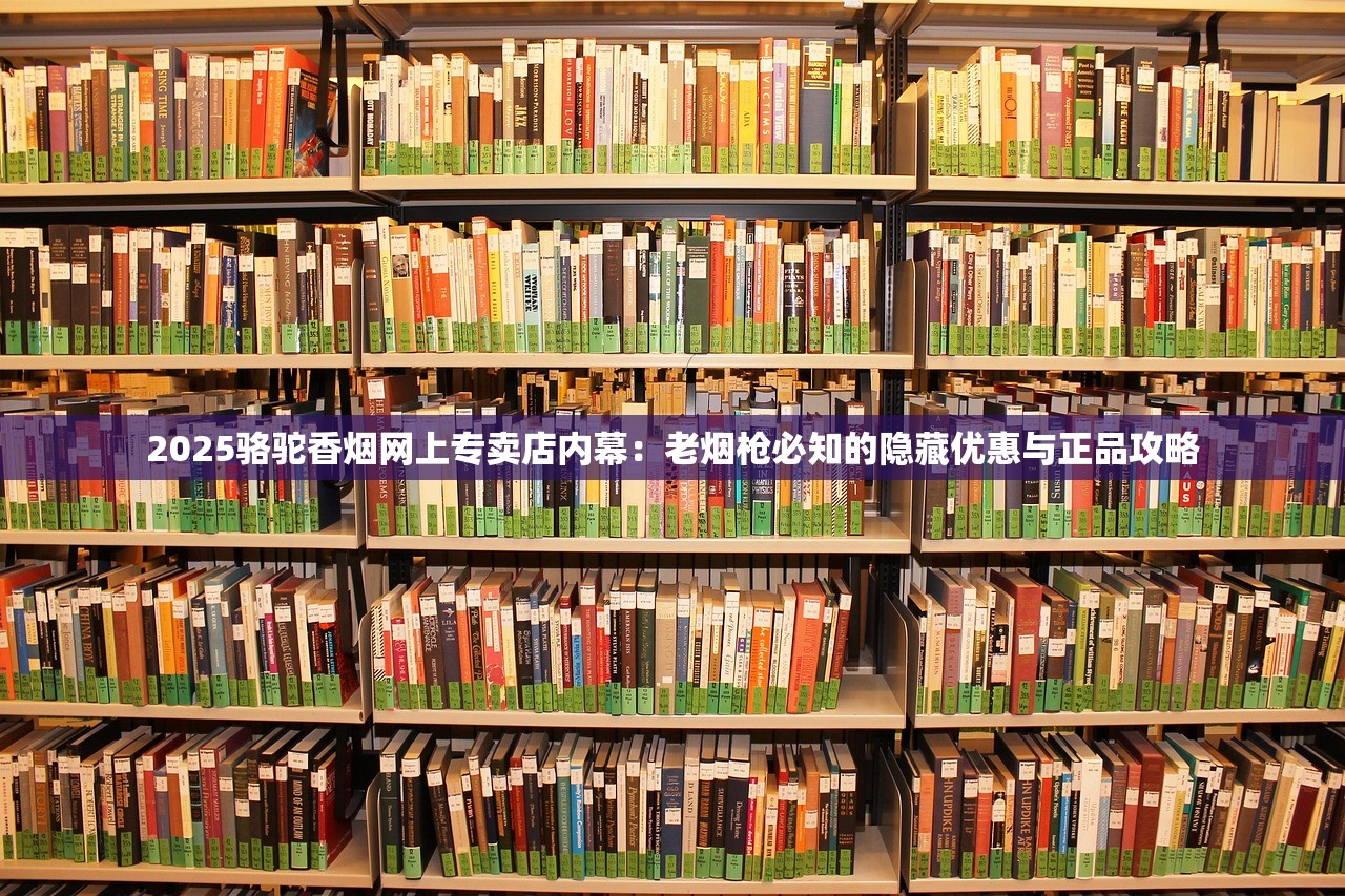 2025骆驼香烟网上专卖店内幕：老烟枪必知的隐藏优惠与正品攻略