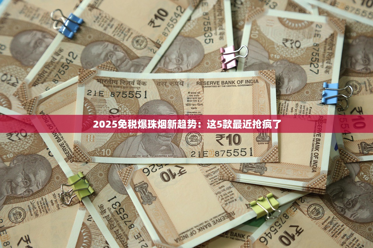 2025免税爆珠烟新趋势：这5款最近抢疯了