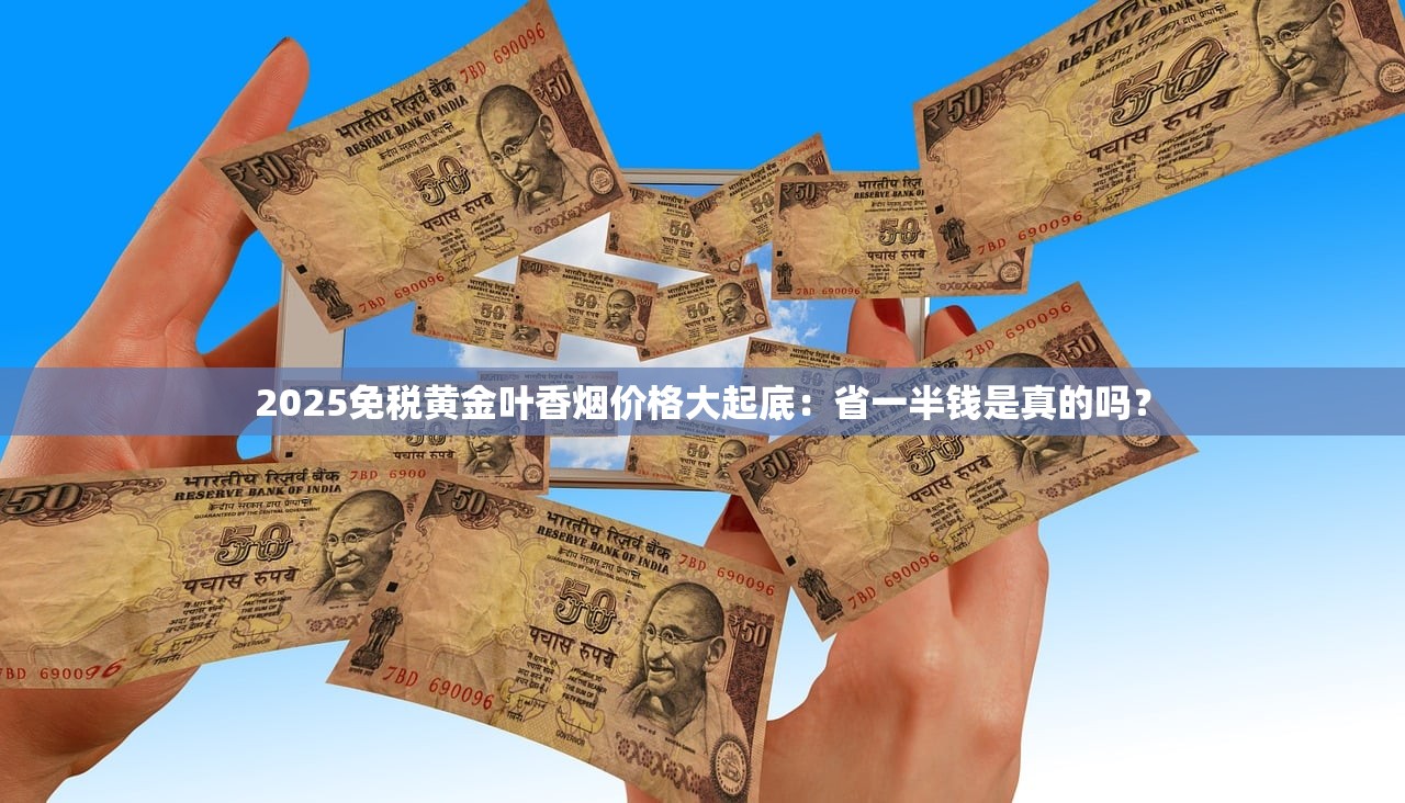 2025免税黄金叶香烟价格大起底：省一半钱是真的吗？