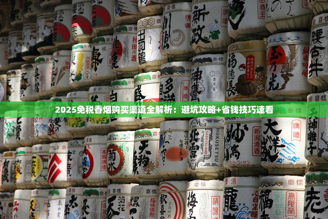 2025免税香烟购买渠道全解析：避坑攻略+省钱技巧速看