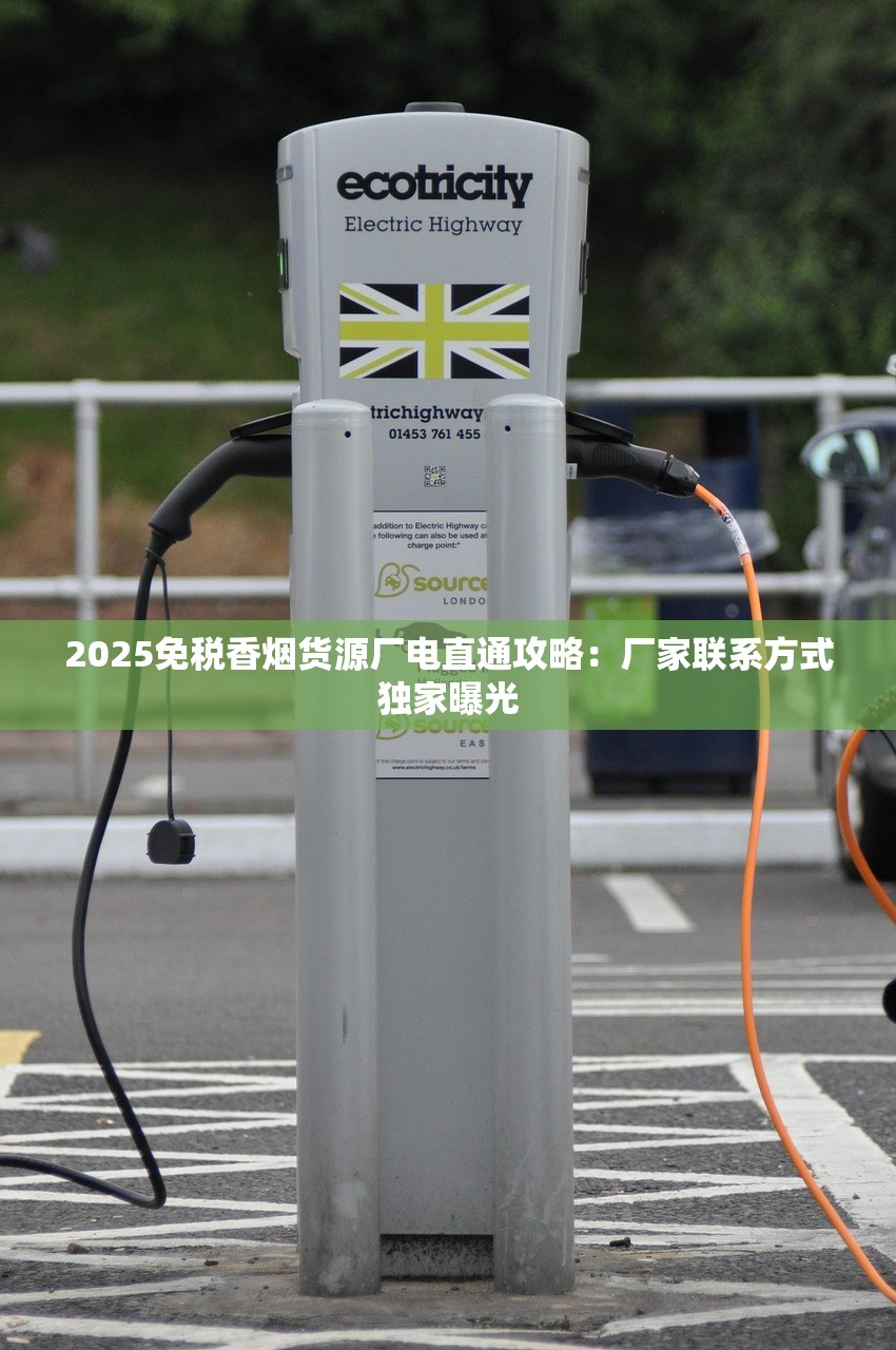 2025免税香烟货源厂电直通攻略：厂家联系方式独家曝光