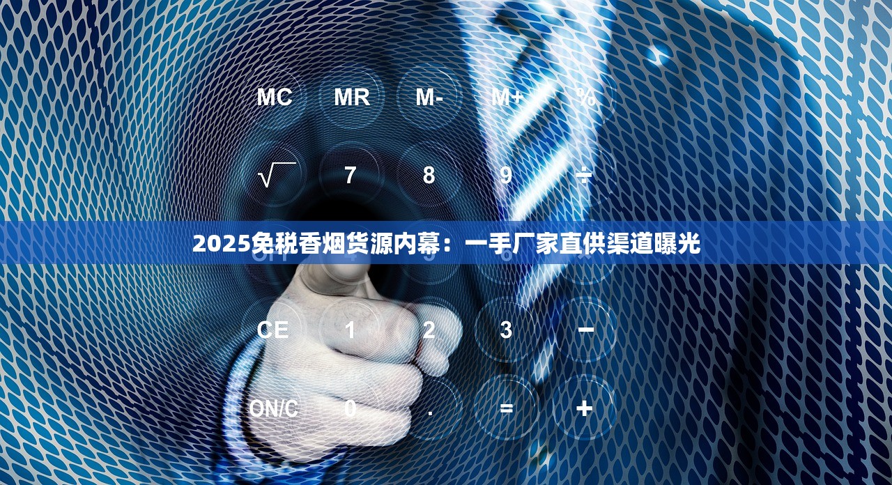 2025免税香烟货源内幕：一手厂家直供渠道曝光