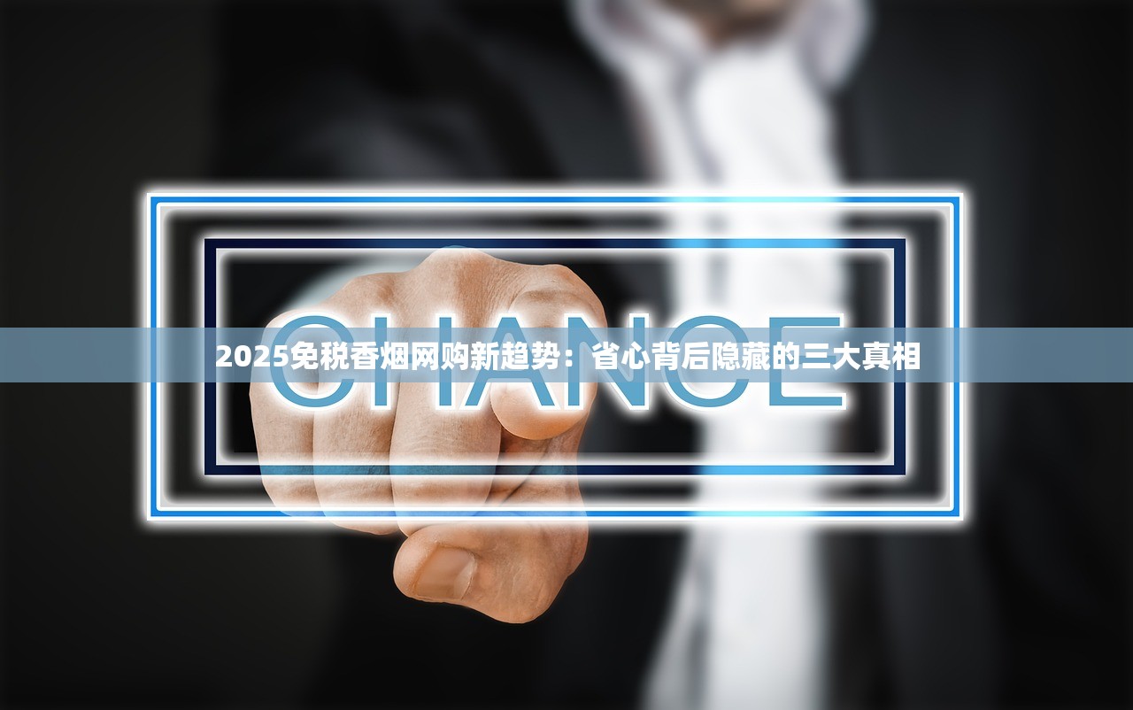 2025免税香烟网购新趋势：省心背后隐藏的三大真相