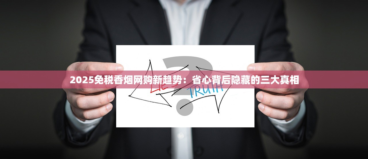 2025免税香烟网购新趋势：省心背后隐藏的三大真相