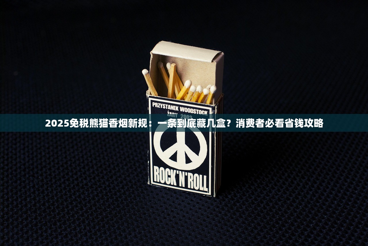 2025免税熊猫香烟新规：一条到底藏几盒？消费者必看省钱攻略