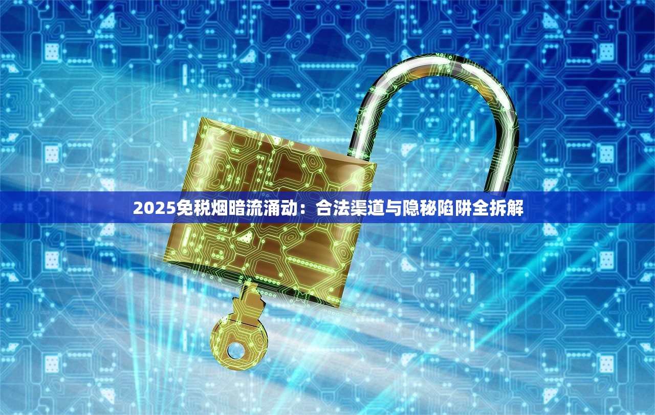 2025免税烟暗流涌动：合法渠道与隐秘陷阱全拆解