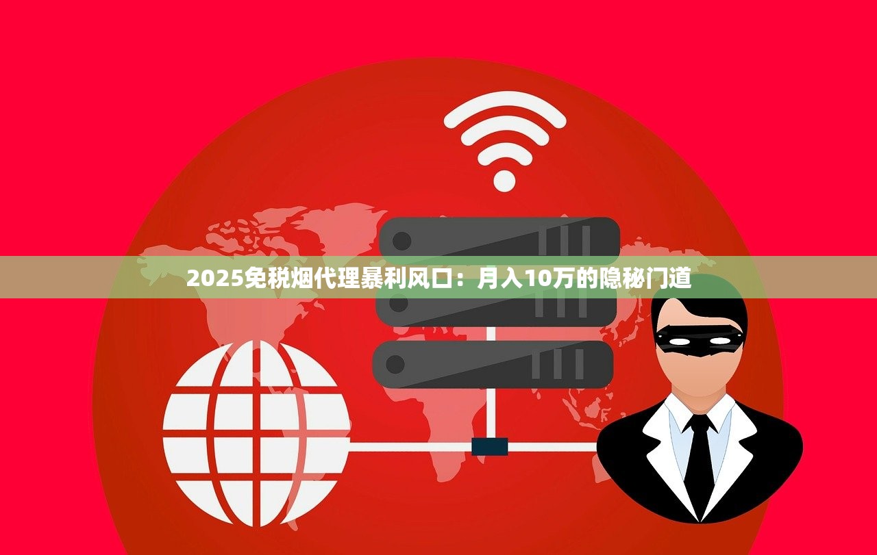 2025免税烟代理暴利风口：月入10万的隐秘门道