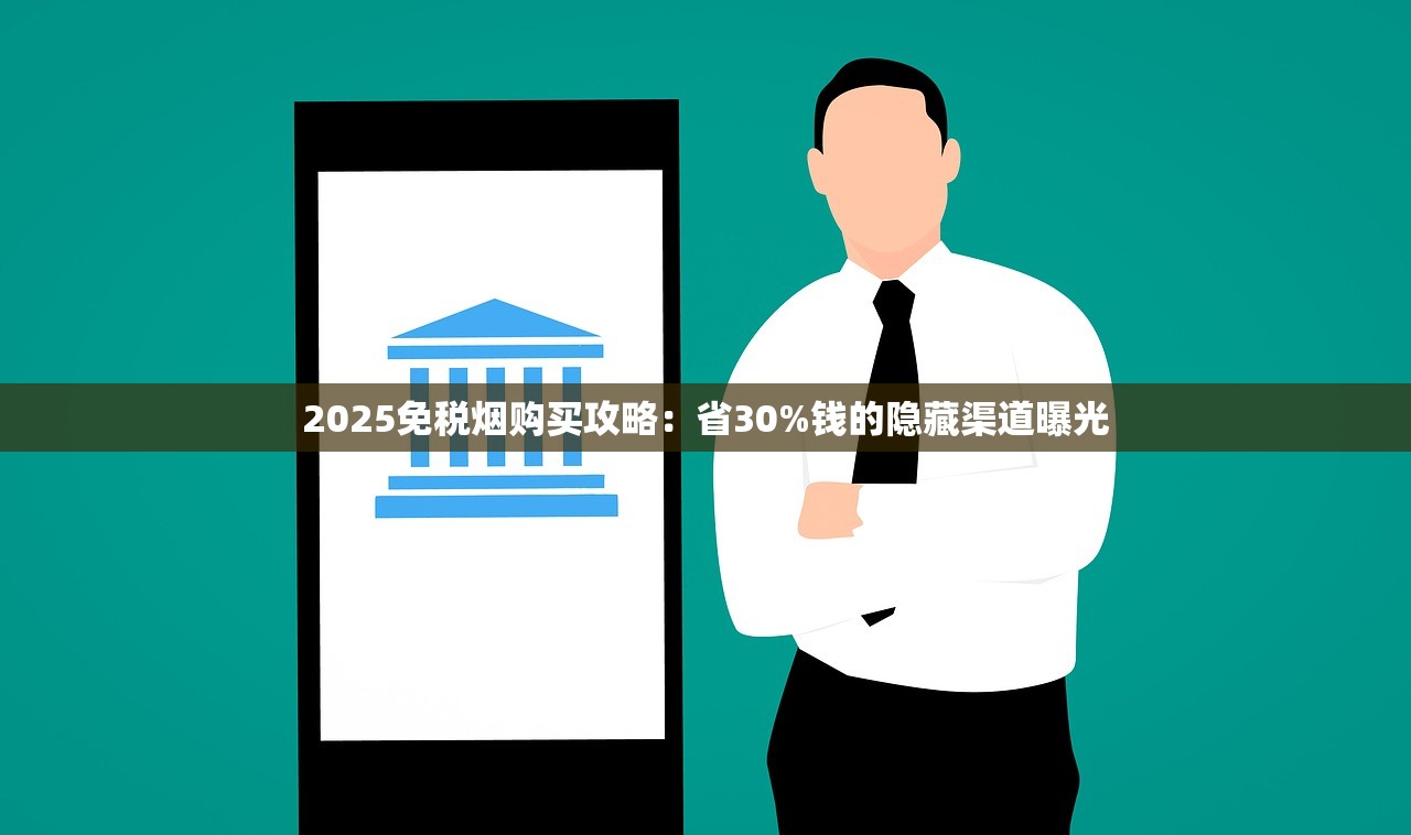 2025免税烟购买攻略：省30%钱的隐藏渠道曝光