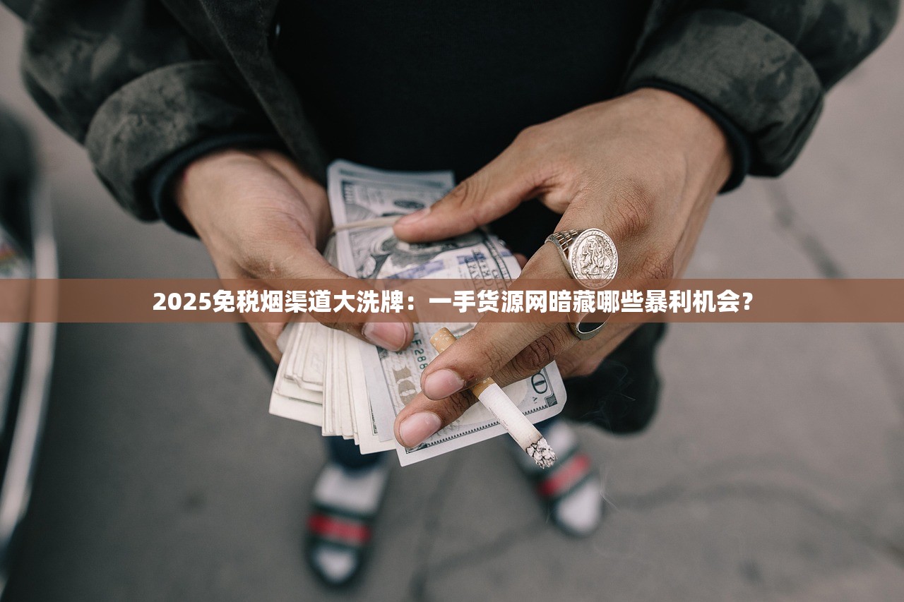 2025免税烟渠道大洗牌：一手货源网暗藏哪些暴利机会？