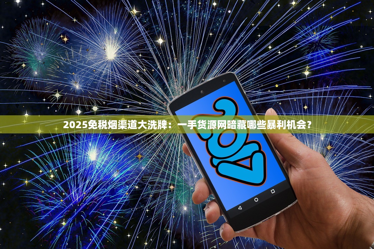 2025免税烟渠道大洗牌：一手货源网暗藏哪些暴利机会？