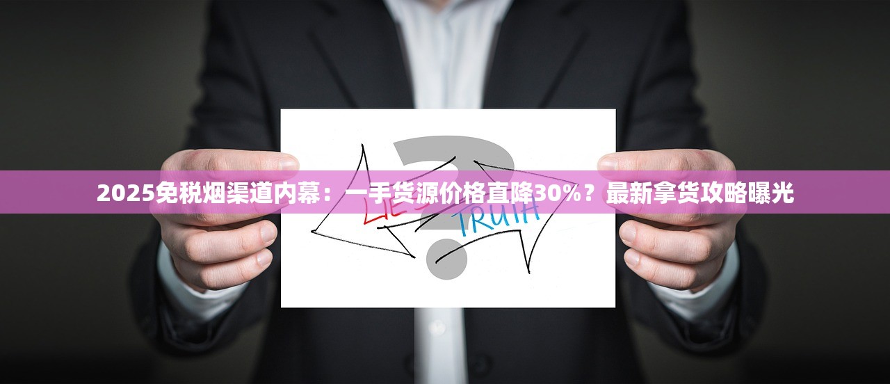 2025免税烟渠道内幕：一手货源价格直降30%？最新拿货攻略曝光