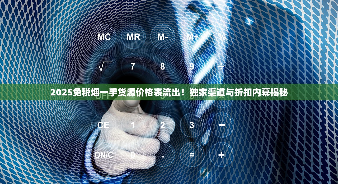 2025免税烟一手货源价格表流出！独家渠道与折扣内幕揭秘