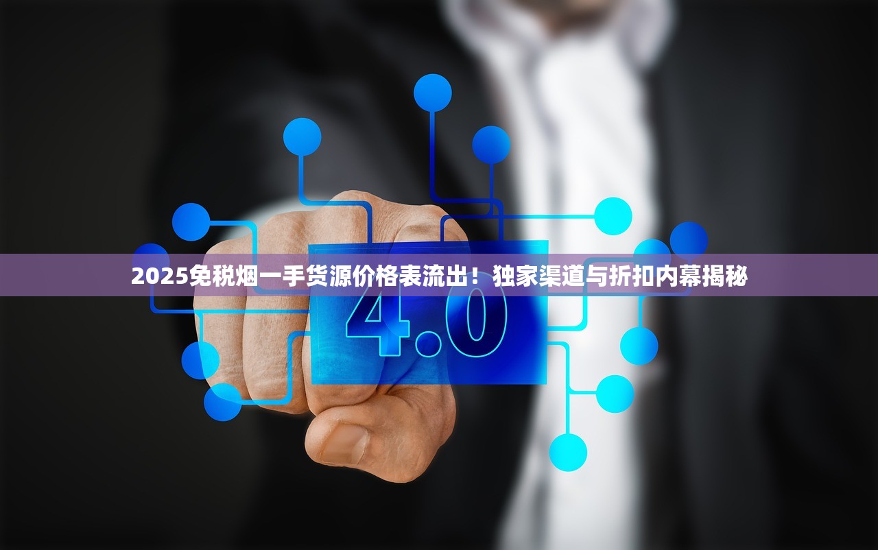 2025免税烟一手货源价格表流出！独家渠道与折扣内幕揭秘