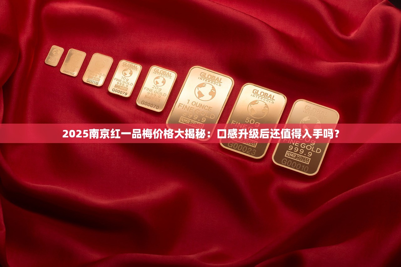 2025南京红一品梅价格大揭秘：口感升级后还值得入手吗？