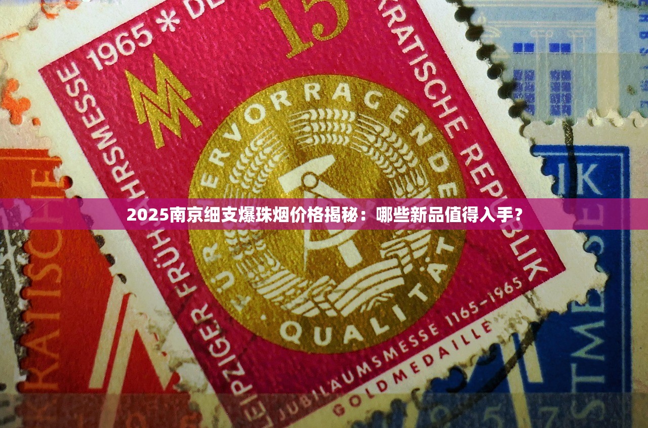 2025南京细支爆珠烟价格揭秘：哪些新品值得入手？