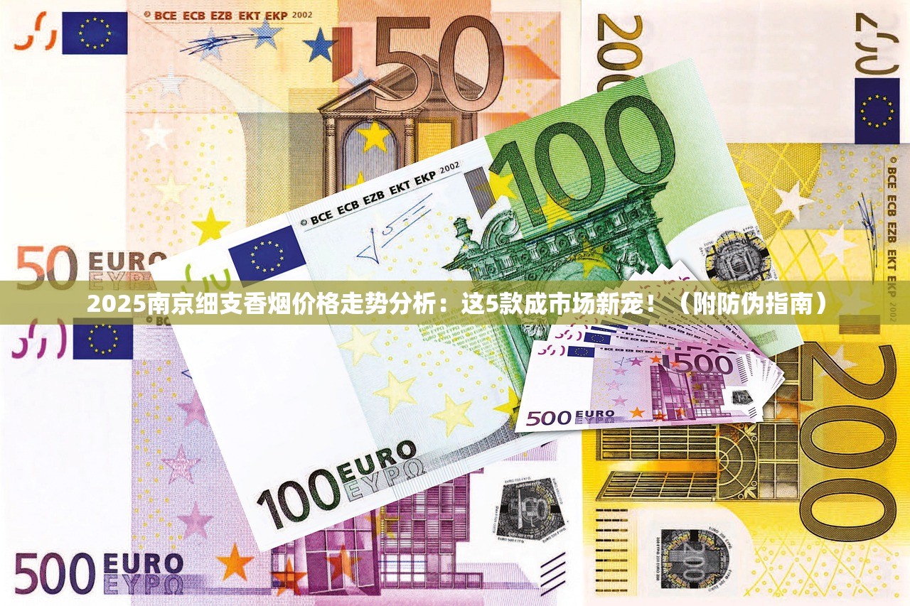 2025南京细支香烟价格走势分析：这5款成市场新宠！（附防伪指南）