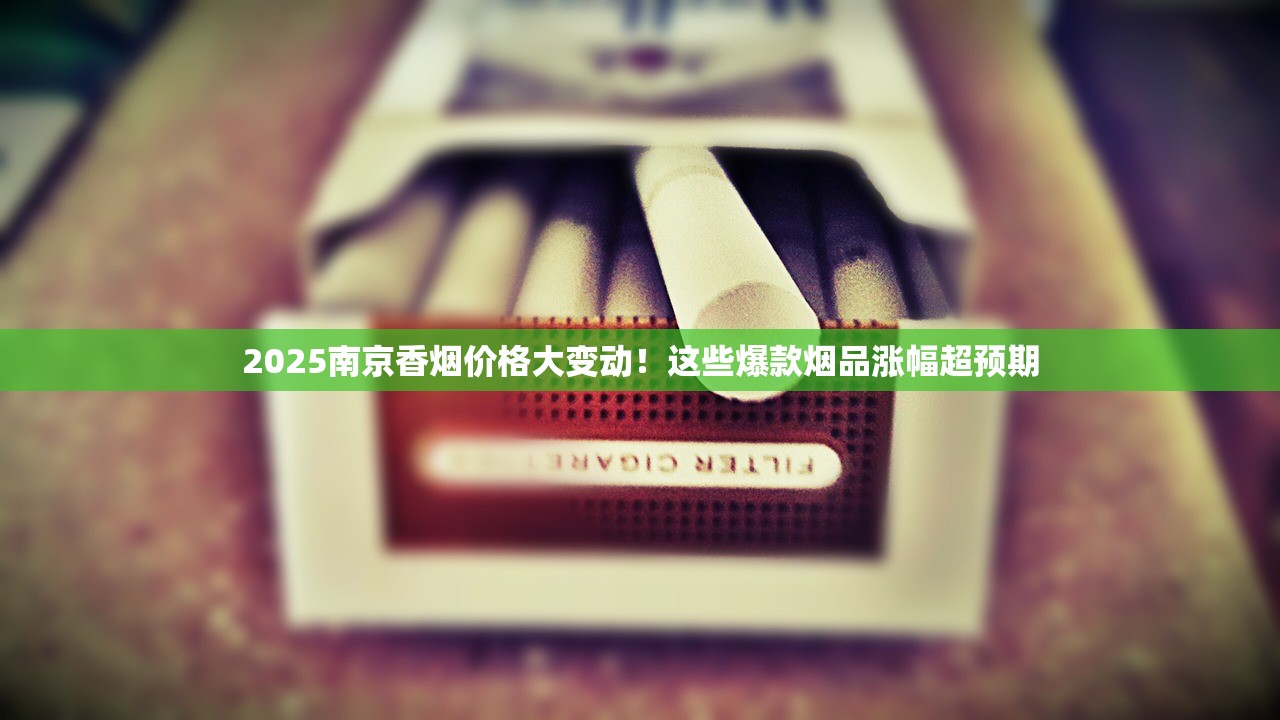 2025南京香烟价格大变动！这些爆款烟品涨幅超预期