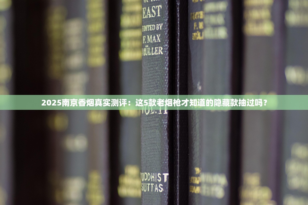 2025南京香烟真实测评：这5款老烟枪才知道的隐藏款抽过吗？