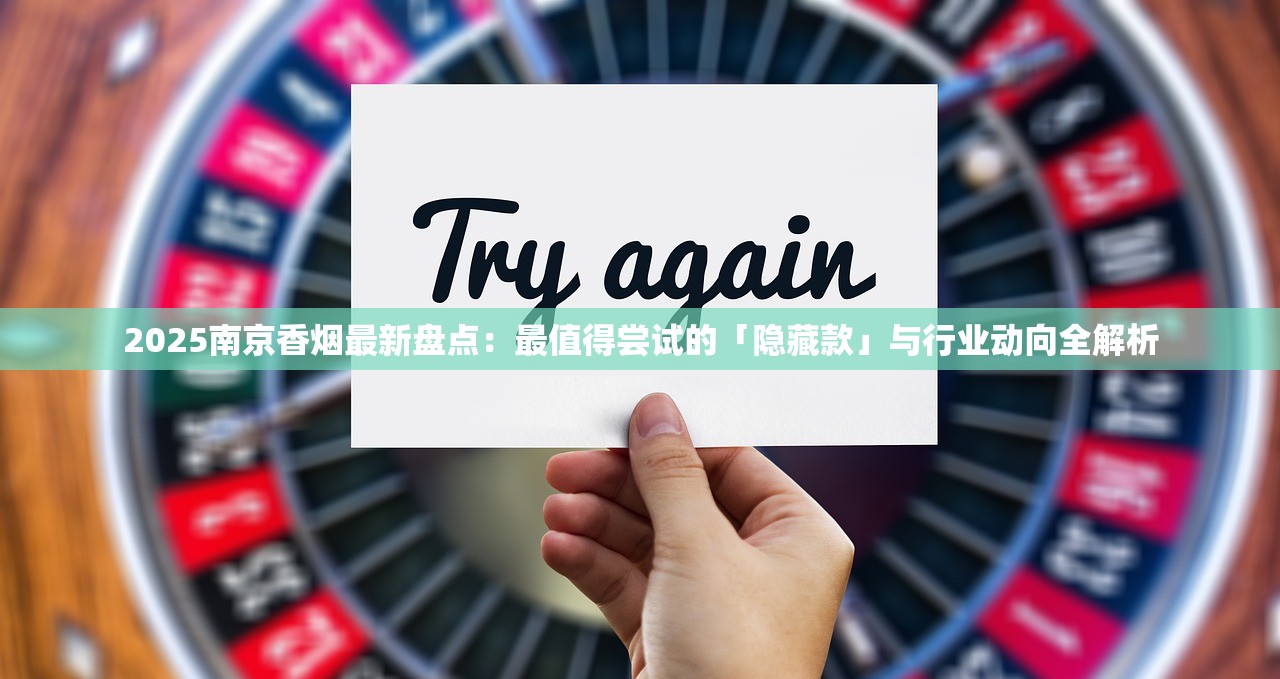 2025南京香烟最新盘点：最值得尝试的「隐藏款」与行业动向全解析
