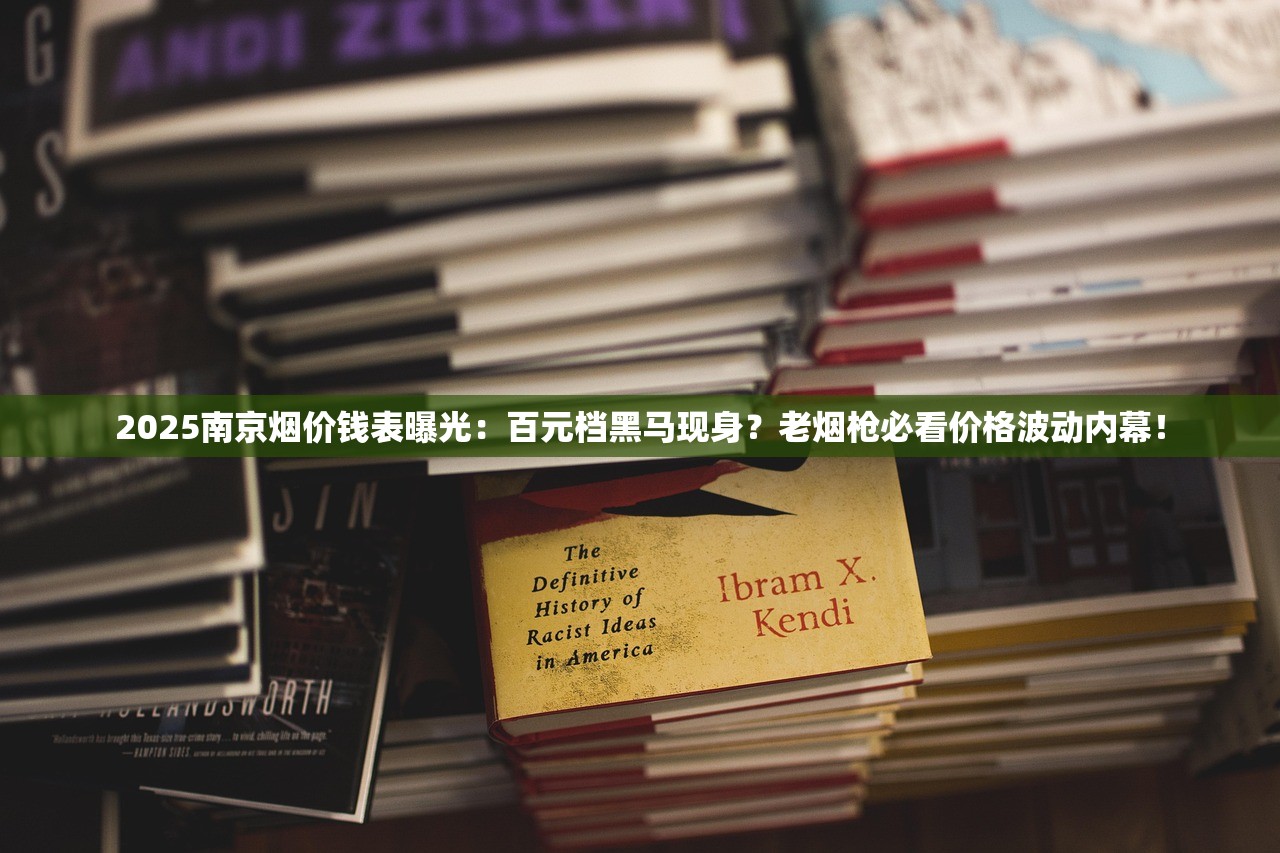 2025南京烟价钱表曝光：百元档黑马现身？老烟枪必看价格波动内幕！