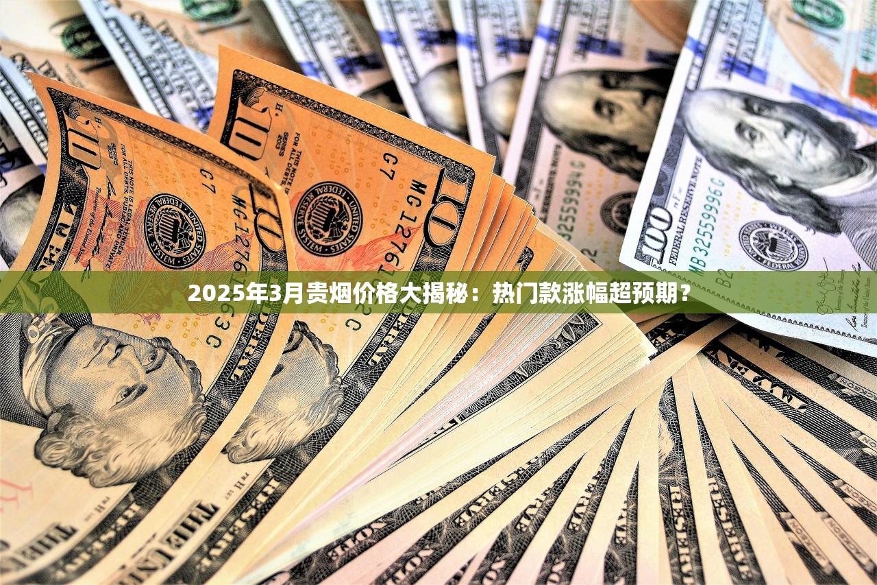 2025年3月贵烟价格大揭秘：热门款涨幅超预期？