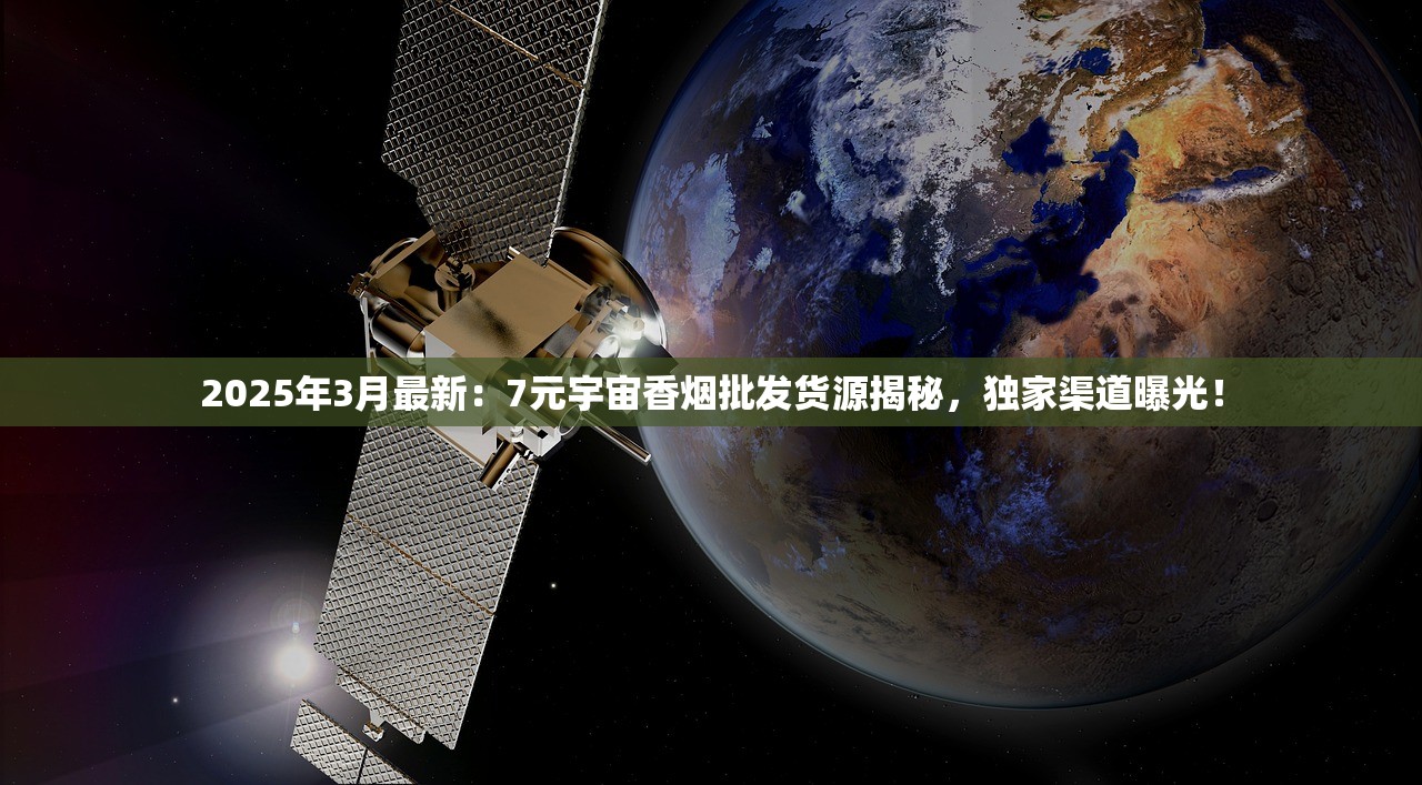 2025年3月最新：7元宇宙香烟批发货源揭秘，独家渠道曝光！