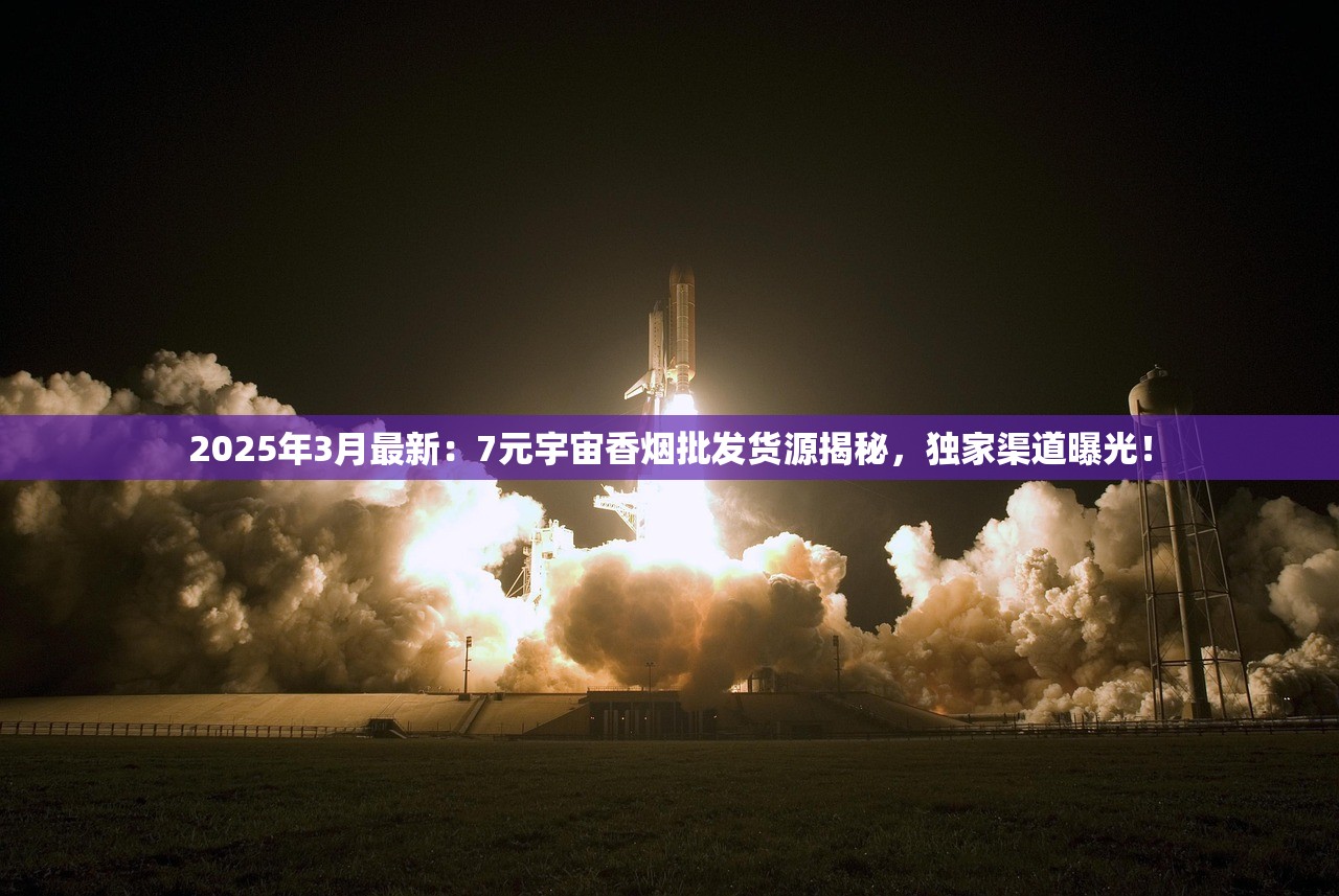2025年3月最新：7元宇宙香烟批发货源揭秘，独家渠道曝光！