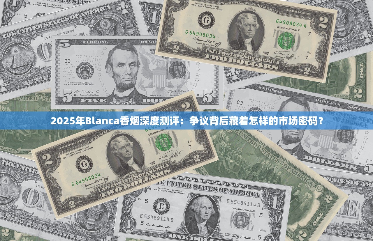 2025年Blanca香烟深度测评：争议背后藏着怎样的市场密码？