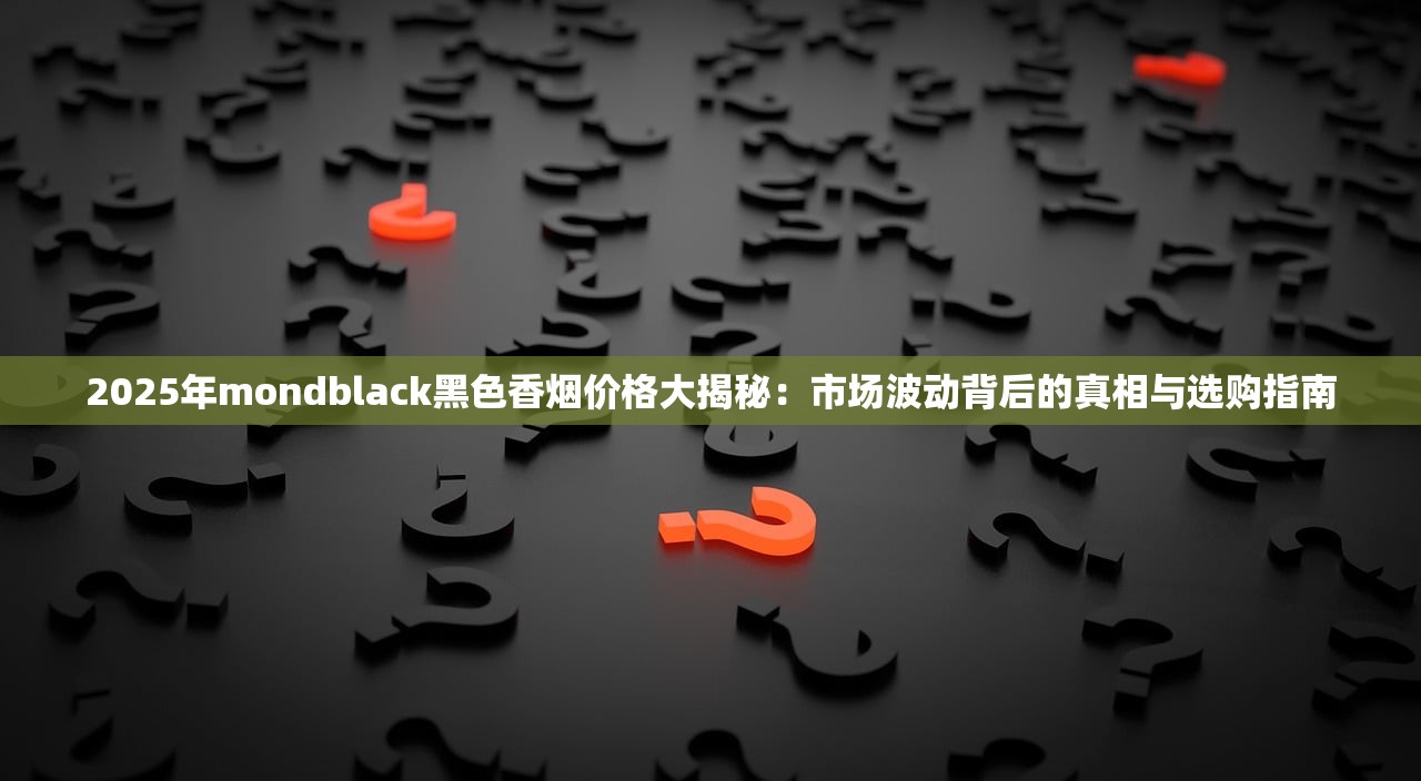 2025年mondblack黑色香烟价格大揭秘：市场波动背后的真相与选购指南