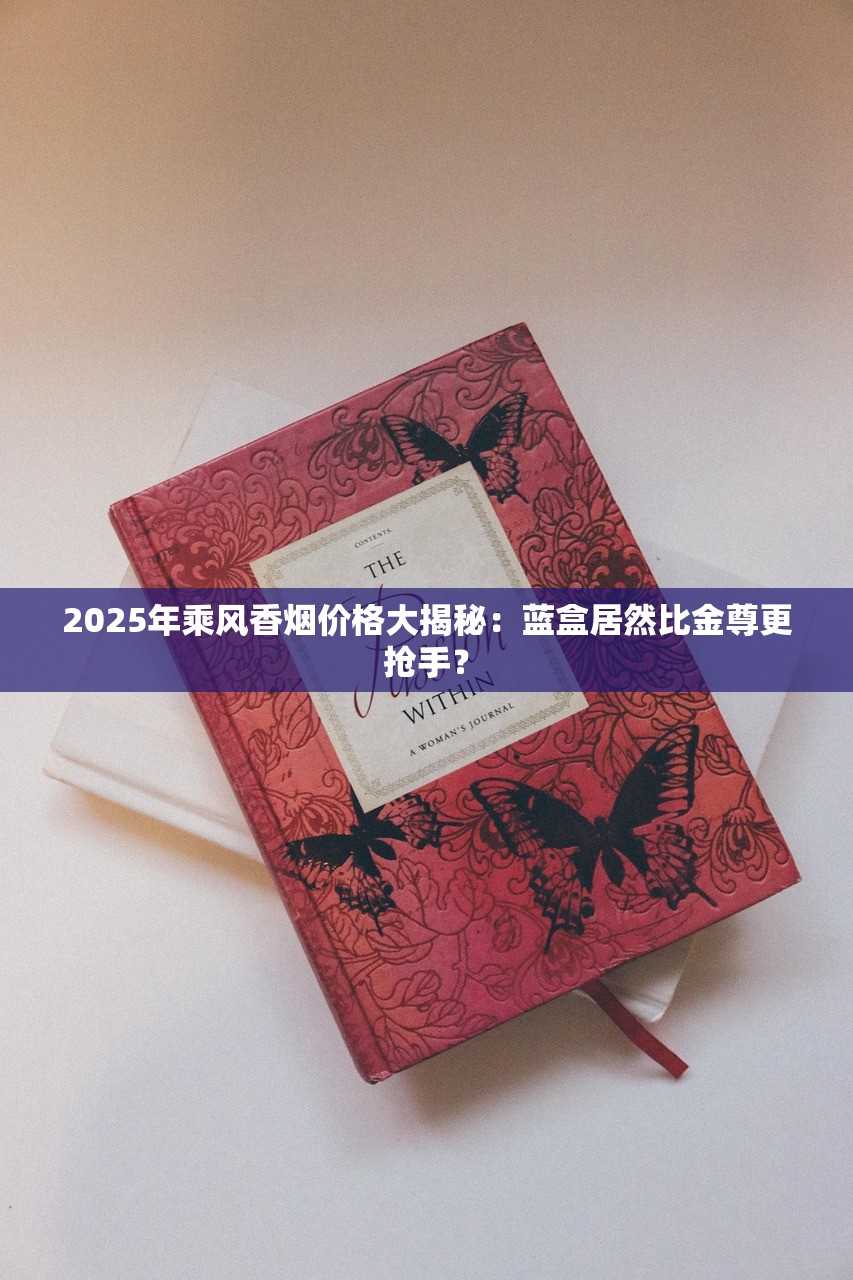 2025年乘风香烟价格大揭秘：蓝盒居然比金尊更抢手？