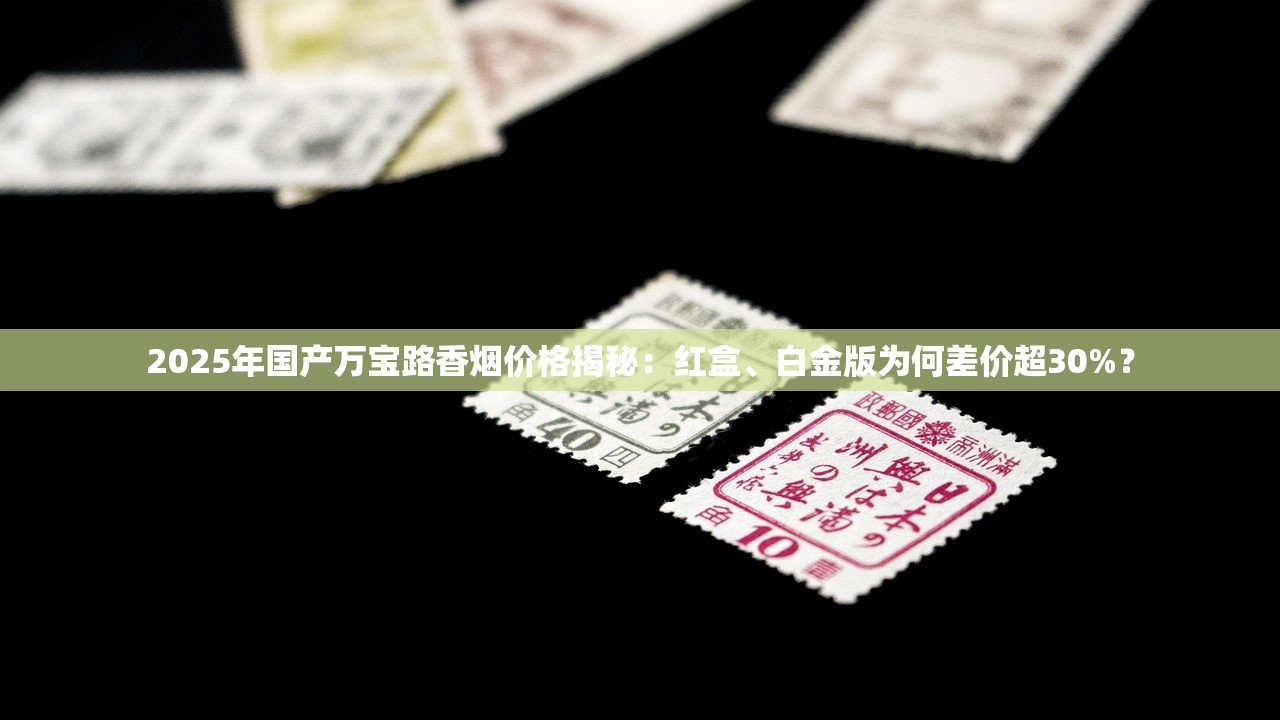 2025年国产万宝路香烟价格揭秘：红盒、白金版为何差价超30%？