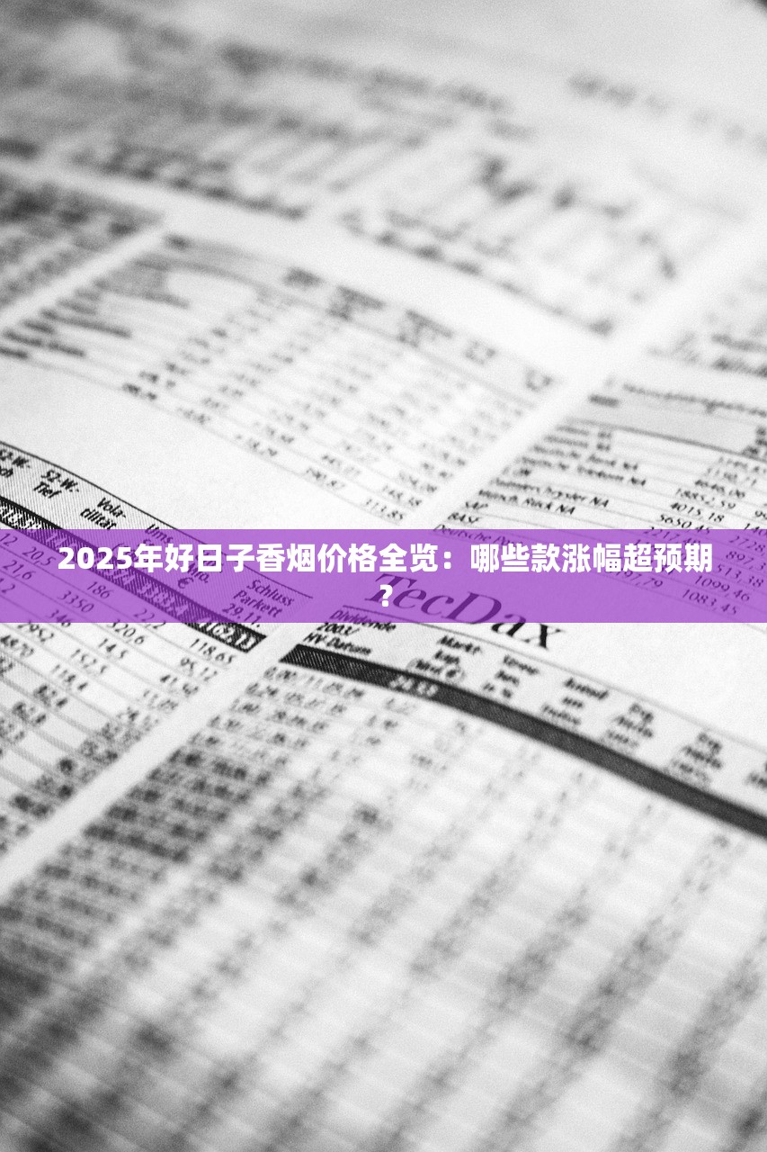 2025年好日子香烟价格全览：哪些款涨幅超预期？