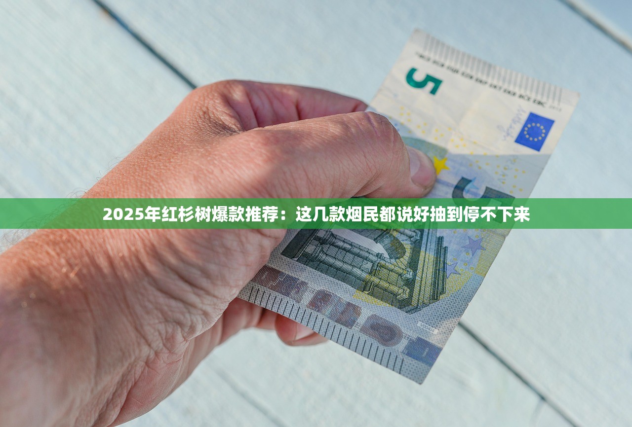 2025年红杉树爆款推荐：这几款烟民都说好抽到停不下来
