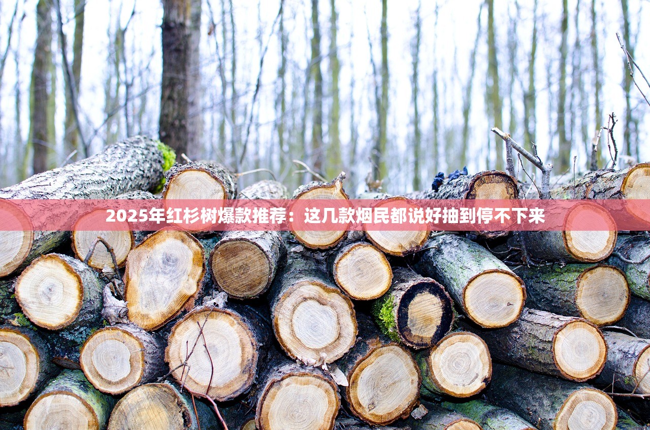 2025年红杉树爆款推荐：这几款烟民都说好抽到停不下来