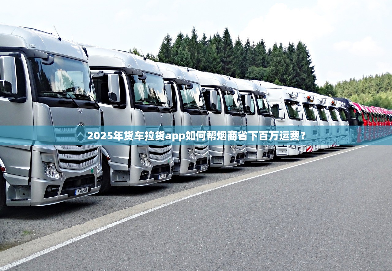 2025年货车拉货app如何帮烟商省下百万运费？