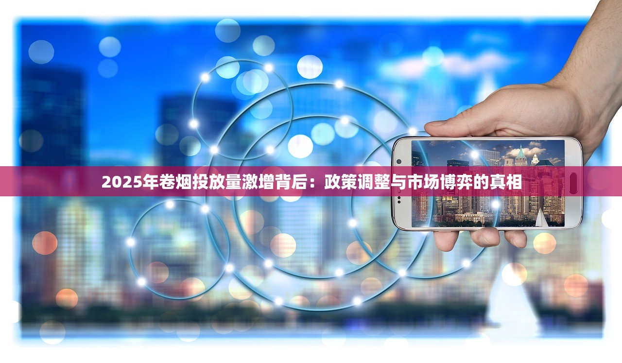 2025年卷烟投放量激增背后：政策调整与市场博弈的真相