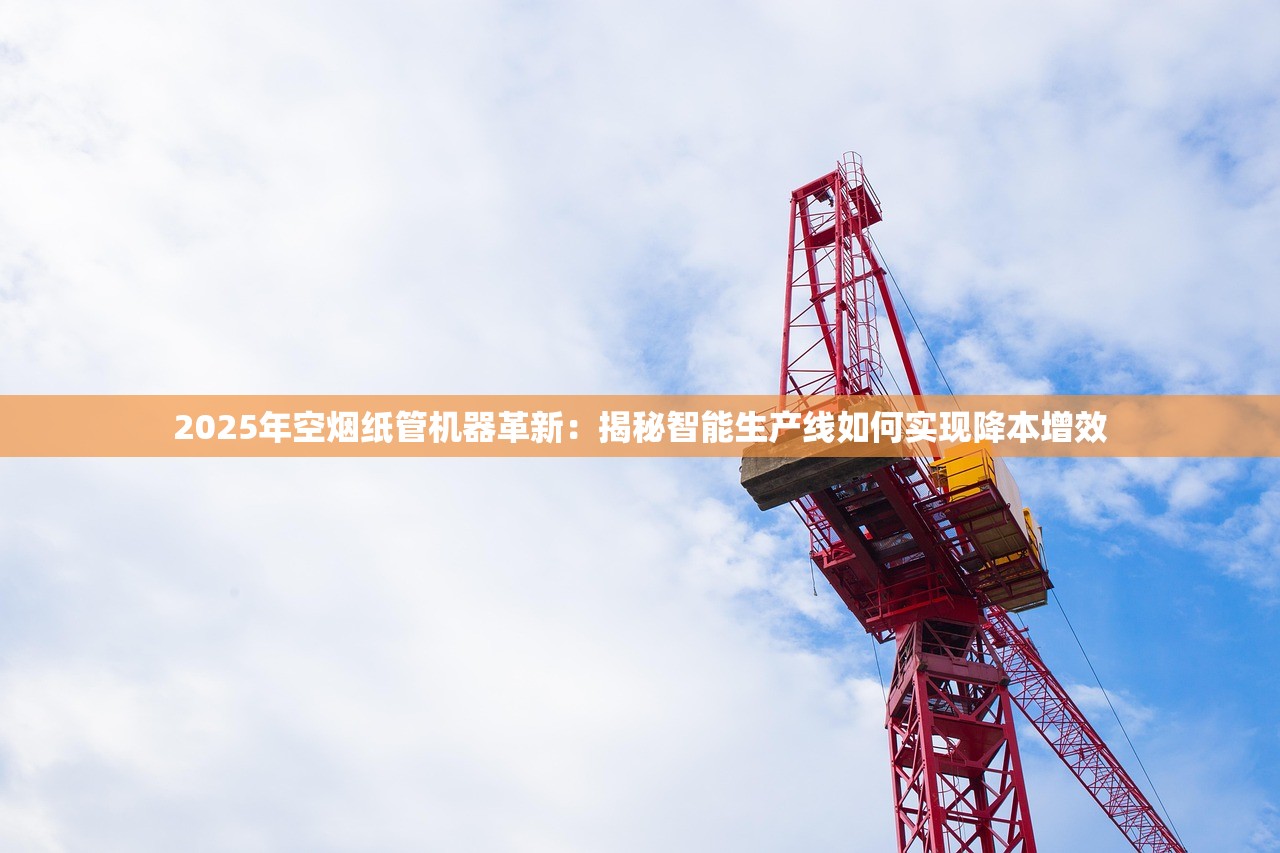 2025年空烟纸管机器革新：揭秘智能生产线如何实现降本增效