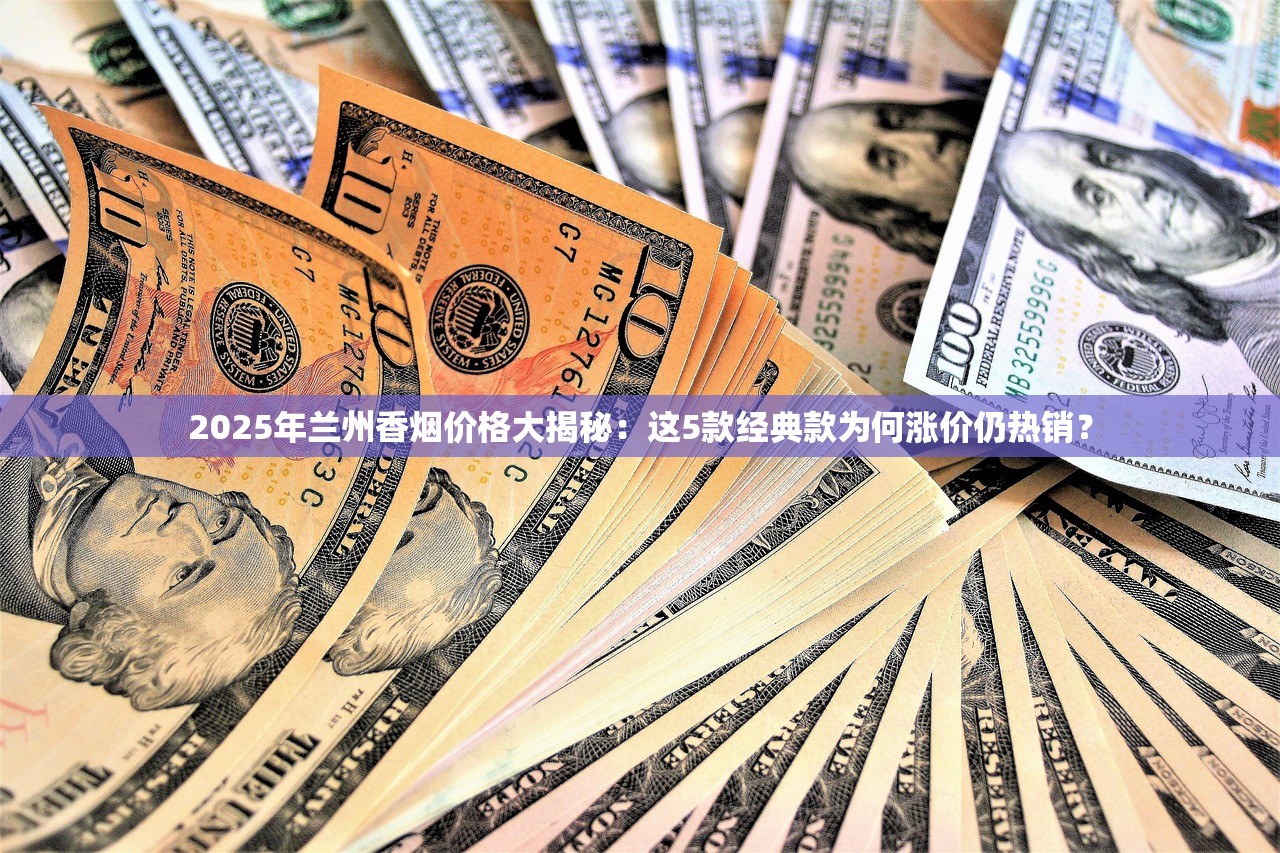 2025年兰州香烟价格大揭秘：这5款经典款为何涨价仍热销？