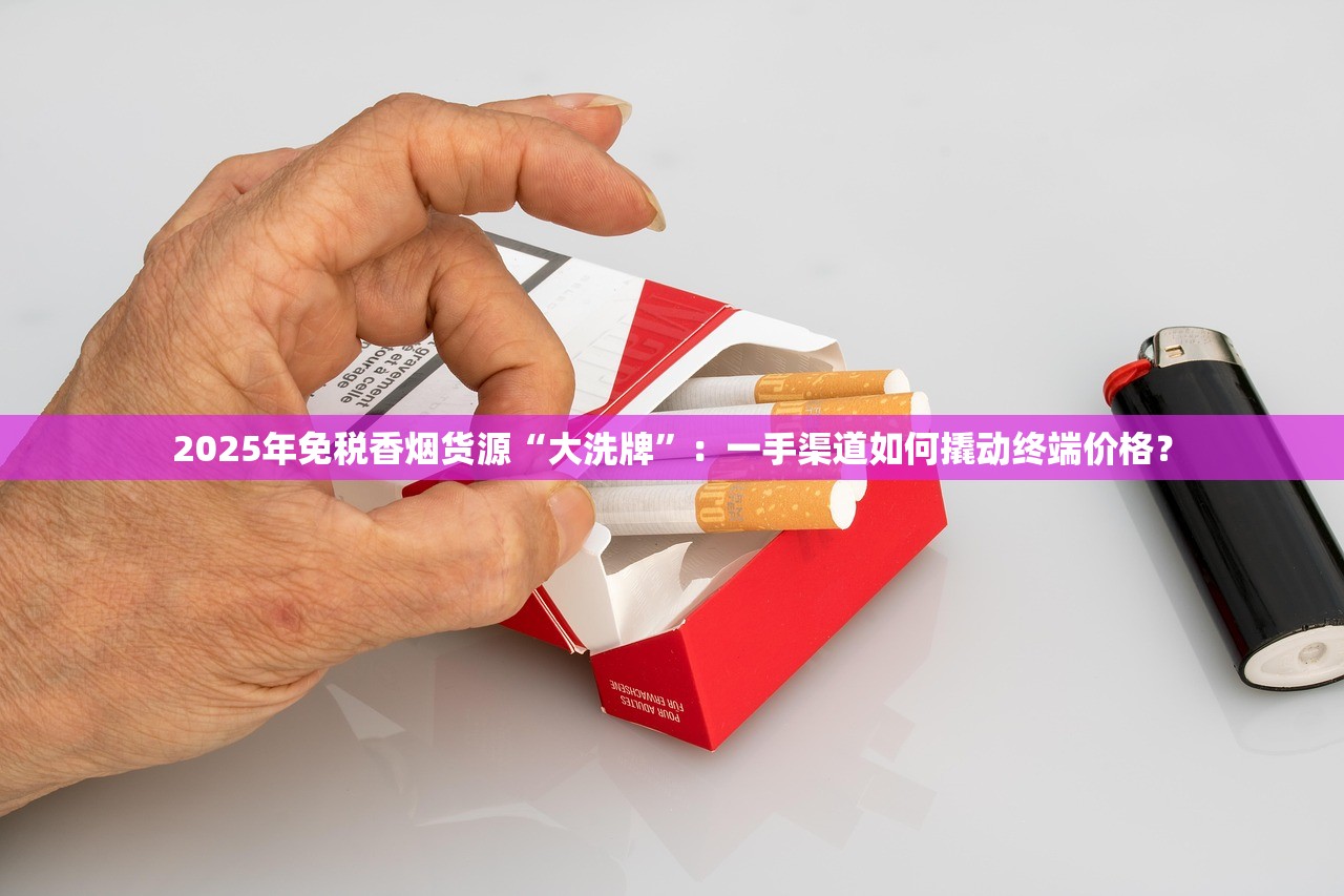 2025年免税香烟货源“大洗牌”：一手渠道如何撬动终端价格？