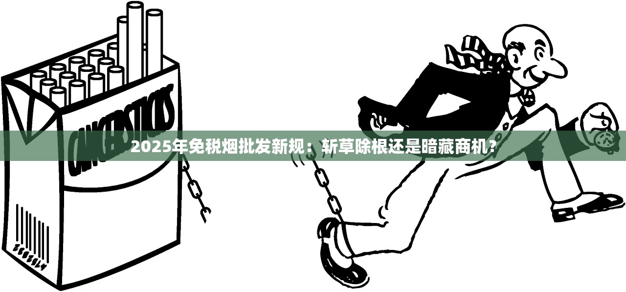 2025年免税烟批发新规：斩草除根还是暗藏商机？