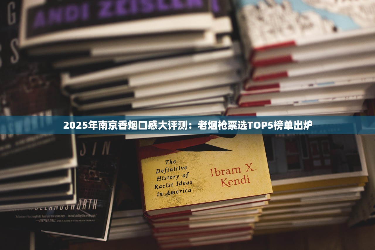 2025年南京香烟口感大评测：老烟枪票选TOP5榜单出炉