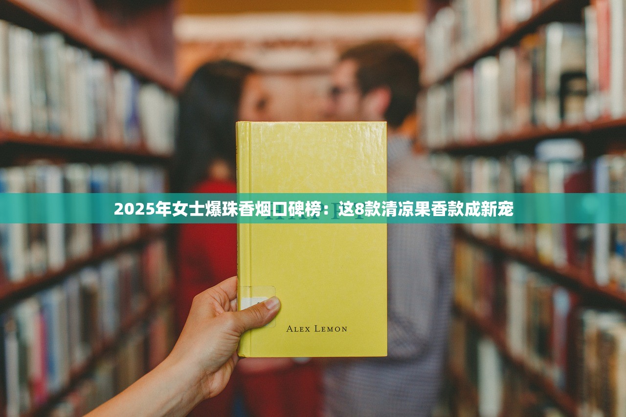 2025年女士爆珠香烟口碑榜：这8款清凉果香款成新宠