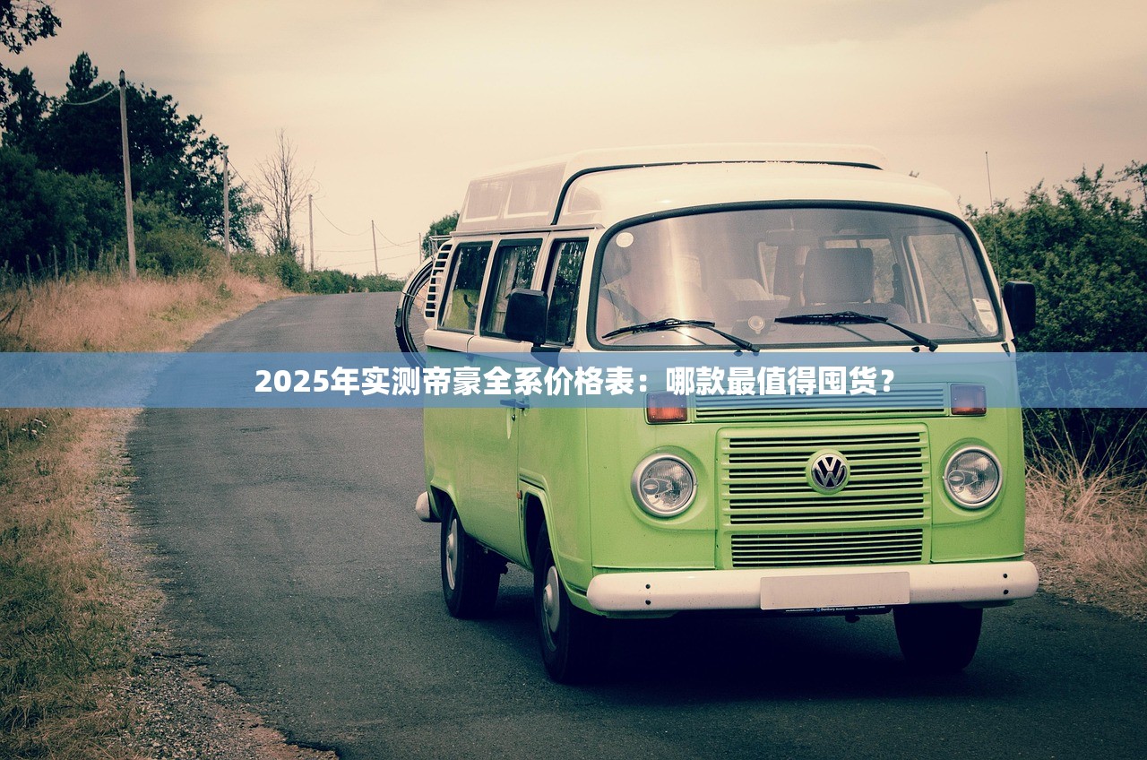 2025年实测帝豪全系价格表：哪款最值得囤货？