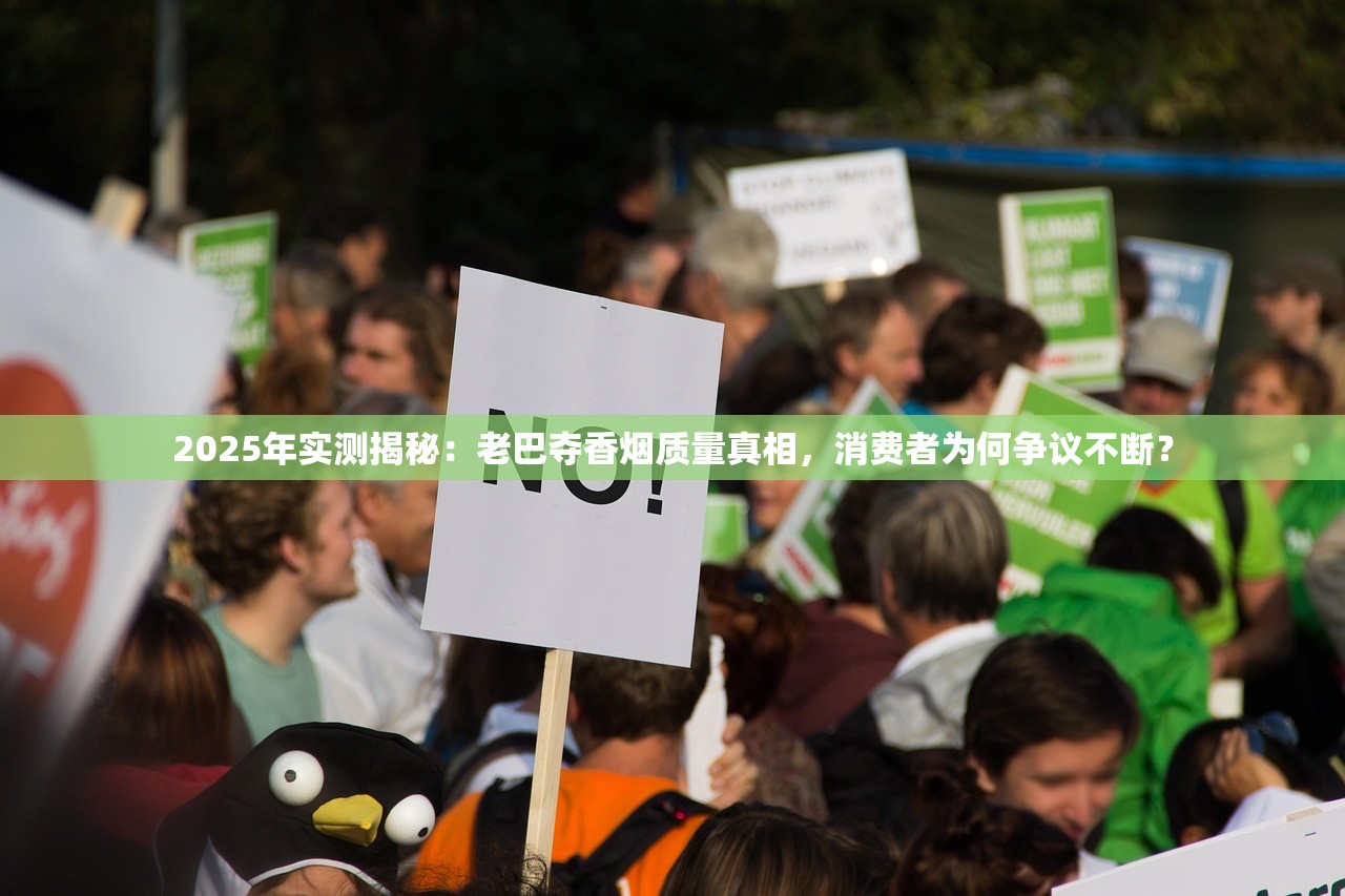 2025年实测揭秘：老巴夺香烟质量真相，消费者为何争议不断？