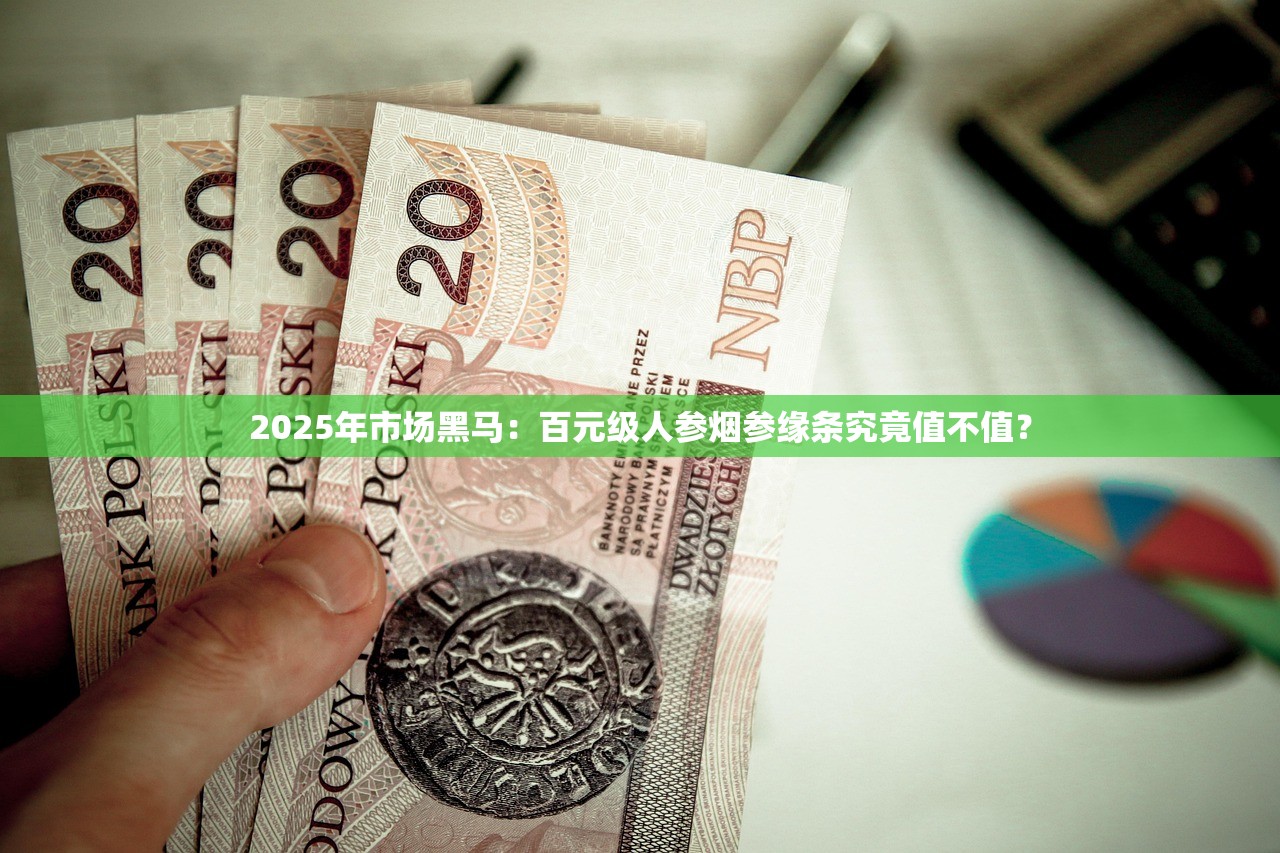 2025年市场黑马：百元级人参烟参缘条究竟值不值？