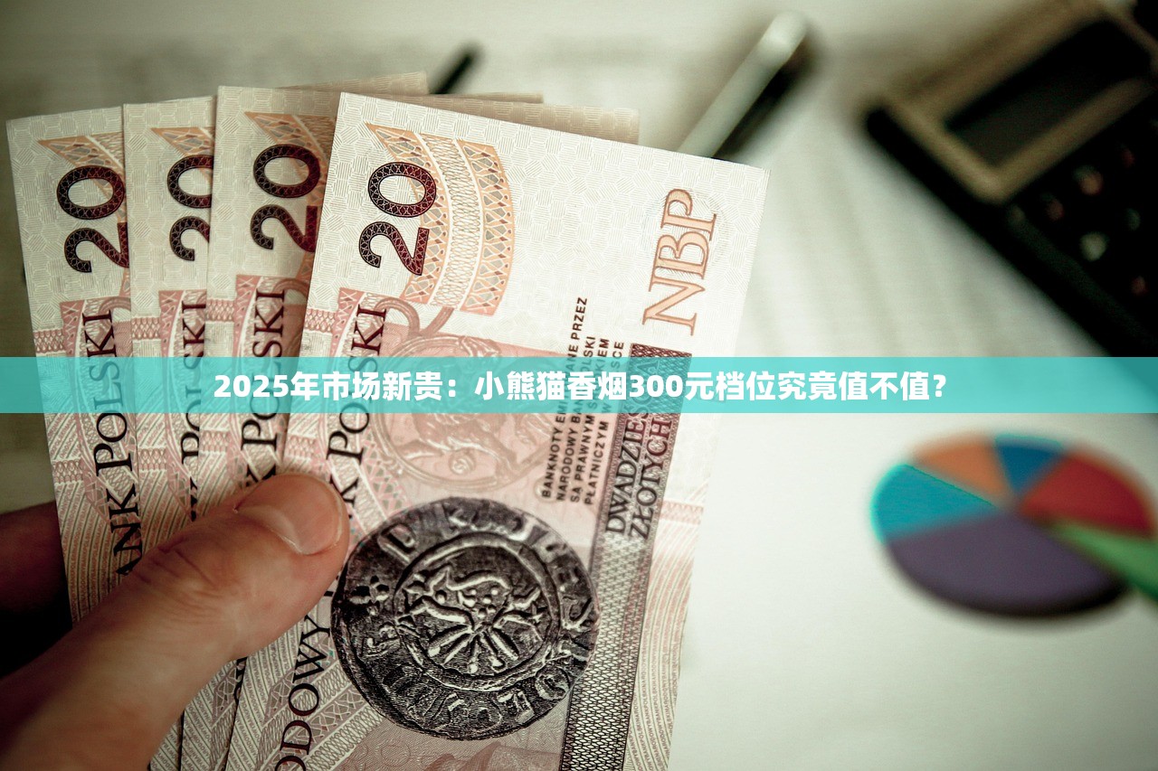 2025年市场新贵：小熊猫香烟300元档位究竟值不值？