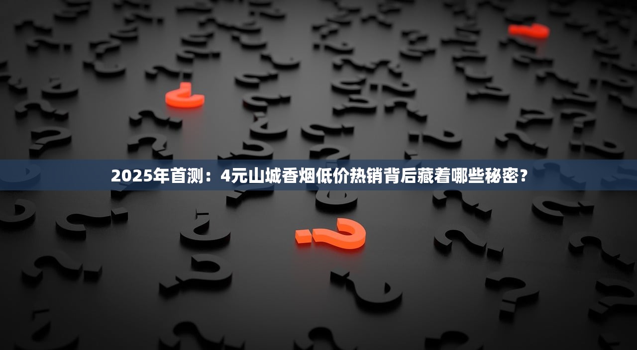 2025年首测：4元山城香烟低价热销背后藏着哪些秘密？