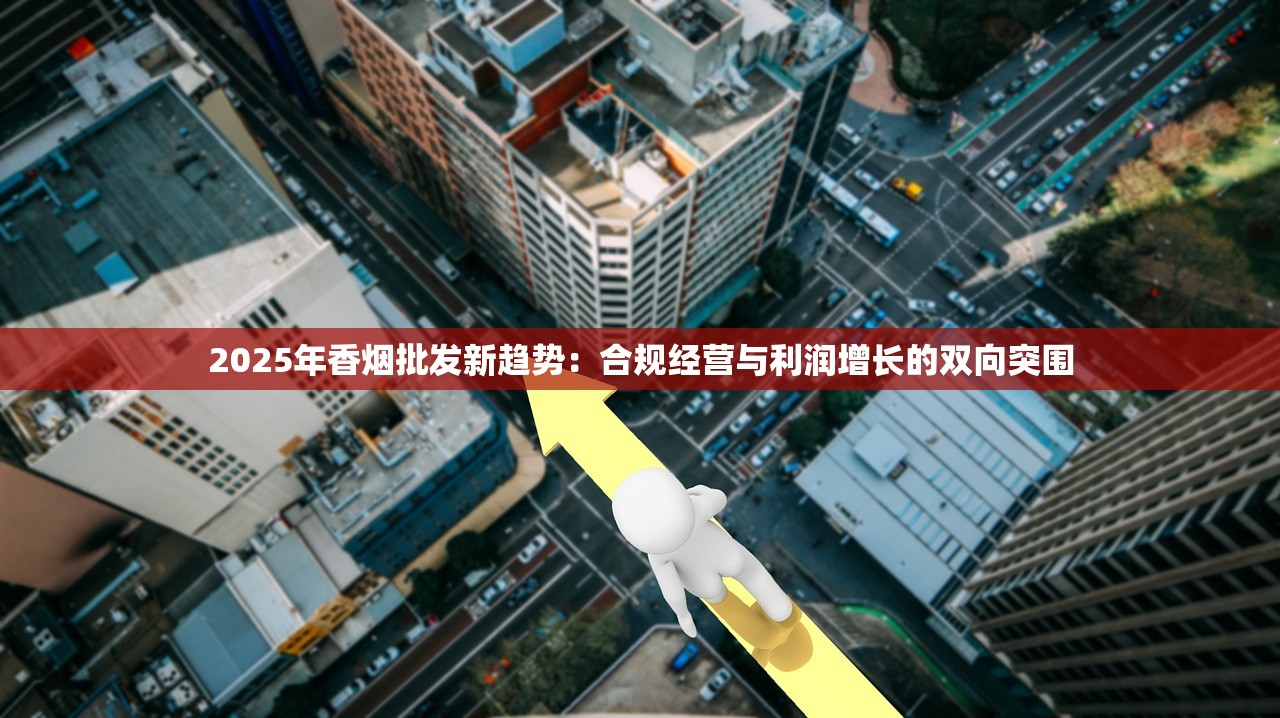2025年香烟批发新趋势：合规经营与利润增长的双向突围