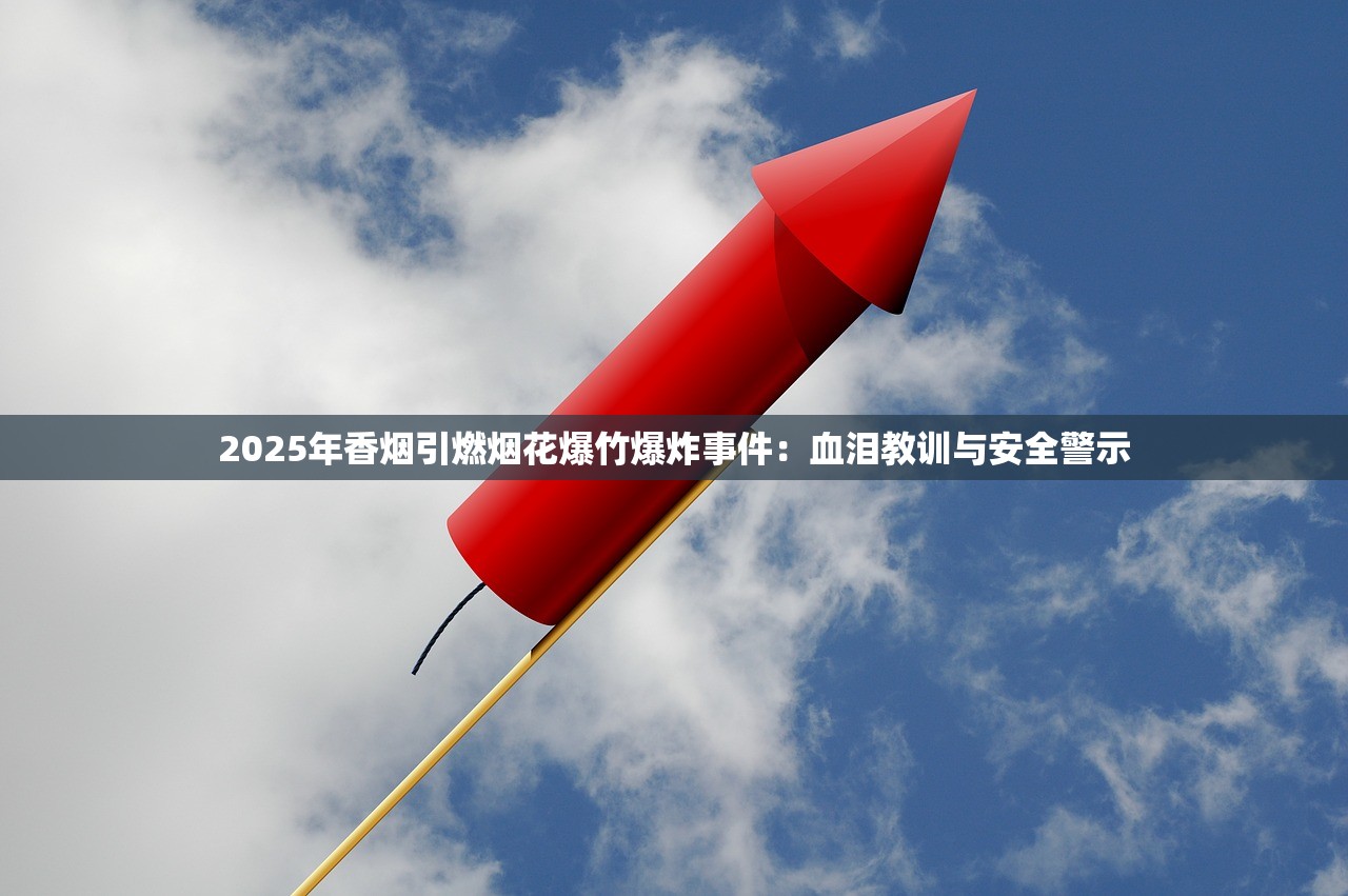 2025年香烟引燃烟花爆竹爆炸事件：血泪教训与安全警示